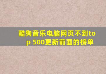 酷狗音乐电脑网页不到top 500更新前面的榜单